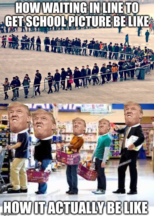 HOW WAITING IN LINE TO GET SCHOOL PICTURE BE LIKE; HOW IT ACTUALLY BE LIKE | image tagged in line of people | made w/ Imgflip meme maker