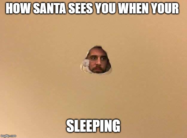 arron rodgers hole in wall | HOW SANTA SEES YOU WHEN YOUR; SLEEPING | image tagged in arron rodgers hole in wall | made w/ Imgflip meme maker