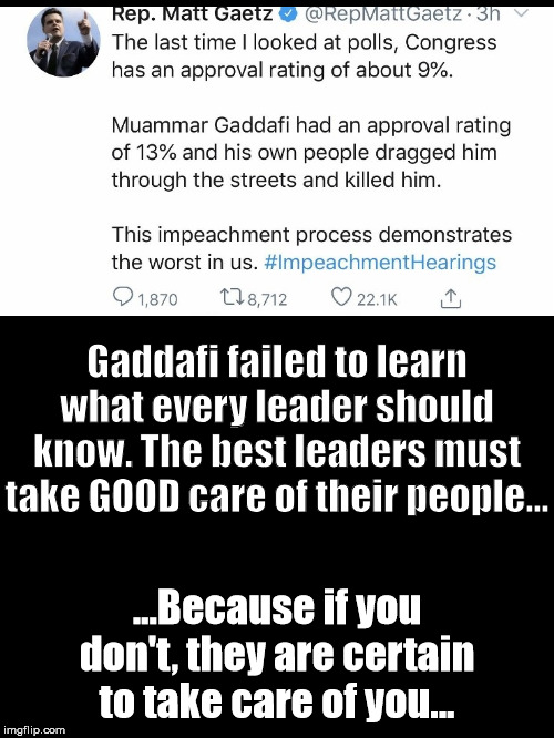HeFoundOutTheHardWay | Gaddafi failed to learn what every leader should know. The best leaders must take GOOD care of their people... ...Because if you don't, they are certain to take care of you... | image tagged in tyranny,we the people | made w/ Imgflip meme maker