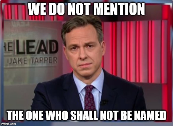 Jake Tapper WTF | WE DO NOT MENTION THE ONE WHO SHALL NOT BE NAMED | image tagged in jake tapper wtf | made w/ Imgflip meme maker