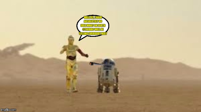 WELL R2, I HAVE ABSOLUTELY NO IDEA WHAT ON EARTH @THEBBC WILL BE TELLING EVERBODY NEXT | image tagged in bbc,qanon,the great awakening,jfk,elon musk,space force | made w/ Imgflip meme maker