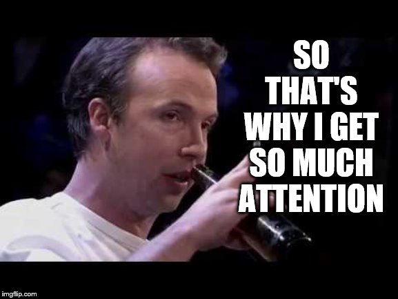 SO THAT'S WHY I GET SO MUCH ATTENTION | made w/ Imgflip meme maker