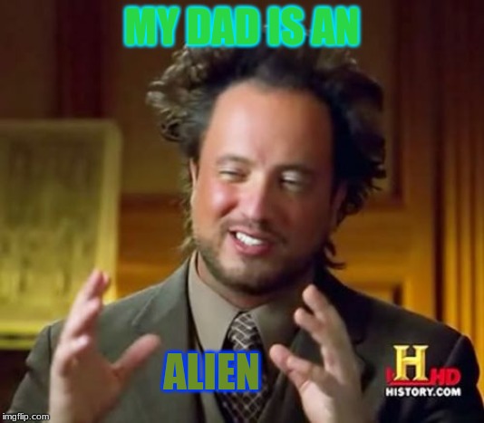 Ancient Aliens Meme | MY DAD IS AN; ALIEN | image tagged in memes,ancient aliens | made w/ Imgflip meme maker