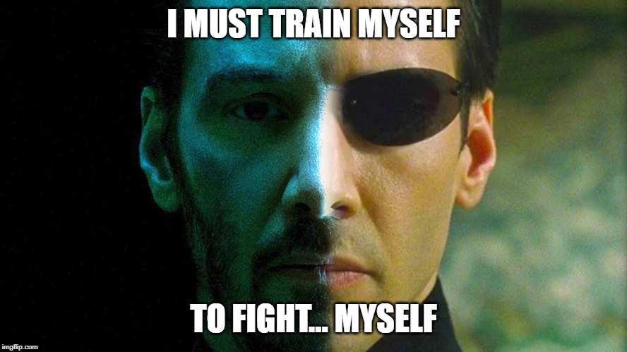 I Must Train Myself | I MUST TRAIN MYSELF; TO FIGHT... MYSELF | image tagged in john wick,neo,keanu reeves,matrix 4,may 21 | made w/ Imgflip meme maker