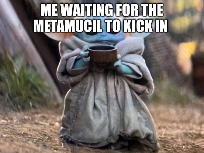 Baby Yoda Soup | ME WAITING FOR THE METAMUCIL TO KICK IN | image tagged in baby yoda soup | made w/ Imgflip meme maker