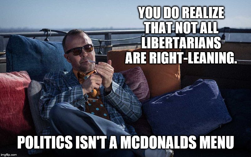 YOU DO REALIZE THAT NOT ALL LIBERTARIANS ARE RIGHT-LEANING. POLITICS ISN'T A MCDONALDS MENU | made w/ Imgflip meme maker