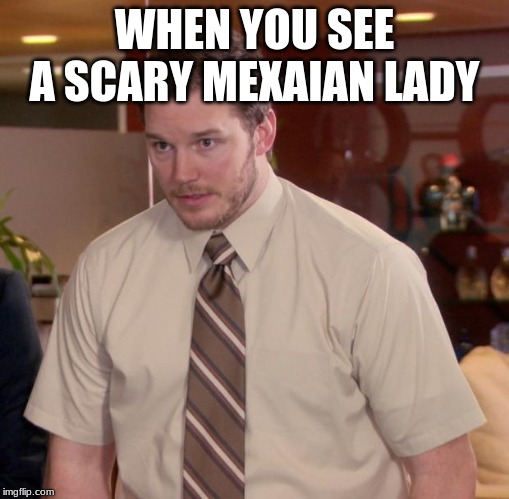 Afraid To Ask Andy | WHEN YOU SEE A SCARY MEXAIAN LADY | image tagged in memes,afraid to ask andy | made w/ Imgflip meme maker