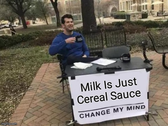 Change My Mind | Milk Is Just Cereal Sauce | image tagged in memes,change my mind | made w/ Imgflip meme maker