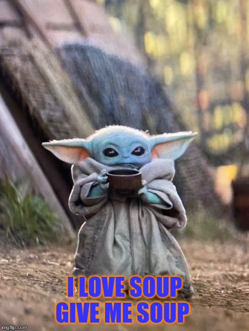 BABY YODA TEA | I LOVE SOUP GIVE ME SOUP | image tagged in baby yoda tea | made w/ Imgflip meme maker