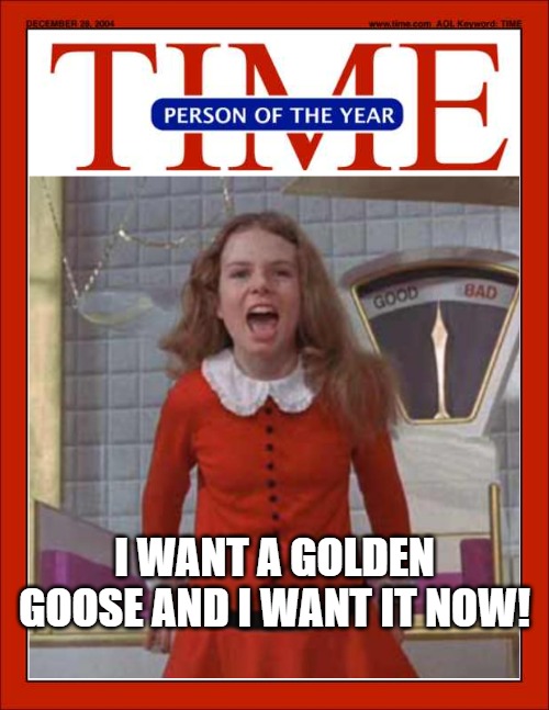 Veruca Salt Time Magazine Golden Goose | I WANT A GOLDEN GOOSE AND I WANT IT NOW! | image tagged in veruca salt,time magazine person of the year,greta thunberg,greta thunberg how dare you | made w/ Imgflip meme maker