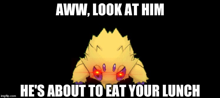 He will eat your lunch. | AWW, LOOK AT HIM; HE'S ABOUT TO EAT YOUR LUNCH | image tagged in pokemon | made w/ Imgflip meme maker