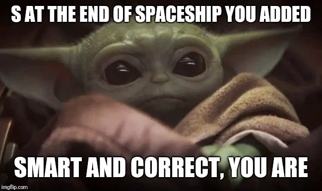 Baby Yoda | S AT THE END OF SPACESHIP YOU ADDED SMART AND CORRECT, YOU ARE | image tagged in baby yoda | made w/ Imgflip meme maker