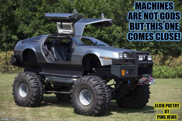 Redneck Delorean | MACHINES ARE NOT GODS
BUT THIS ONE
COMES CLOSE! ALIEN POETRY
BY
PING WINS | image tagged in redneck delorean | made w/ Imgflip meme maker