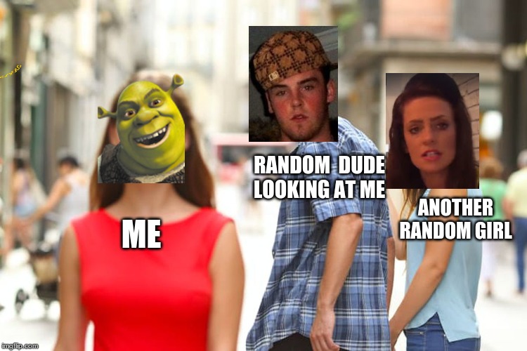 Distracted Boyfriend Meme | RANDOM  DUDE LOOKING AT ME; ANOTHER RANDOM GIRL; ME | image tagged in memes,distracted boyfriend | made w/ Imgflip meme maker