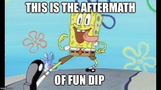 spongbob | THIS IS THE AFTERMATH; OF FUN DIP | image tagged in spongbob | made w/ Imgflip meme maker