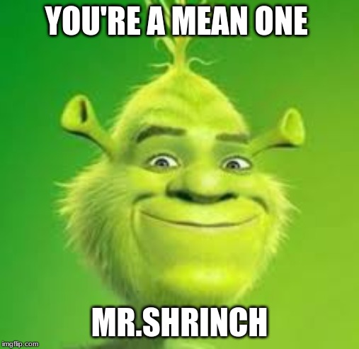 shrink | YOU'RE A MEAN ONE; MR.SHRINCH | image tagged in shrink | made w/ Imgflip meme maker