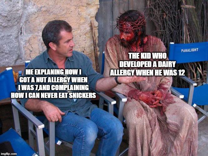 mel gibson | THE KID WHO DEVELOPED A DAIRY ALLERGY WHEN HE WAS 12; ME EXPLANING HOW I GOT A NUT ALLERGY WHEN I WAS 7,AND COMPLAINING HOW I CAN NEVER EAT SNICKERS | image tagged in mel gibson and jesus christ,fun | made w/ Imgflip meme maker