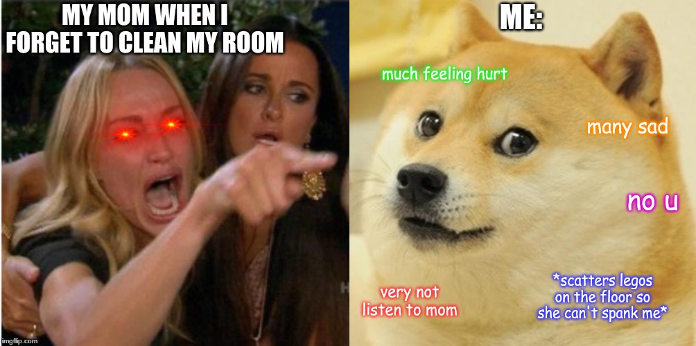 ME:; MY MOM WHEN I FORGET TO CLEAN MY ROOM; much feeling hurt; many sad; no u; *scatters legos on the floor so she can't spank me*; very not listen to mom | image tagged in memes,doge | made w/ Imgflip meme maker