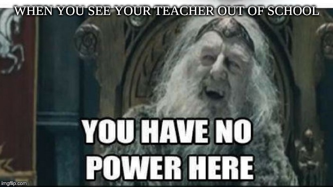 WHEN YOU SEE YOUR TEACHER OUT OF SCHOOL | made w/ Imgflip meme maker