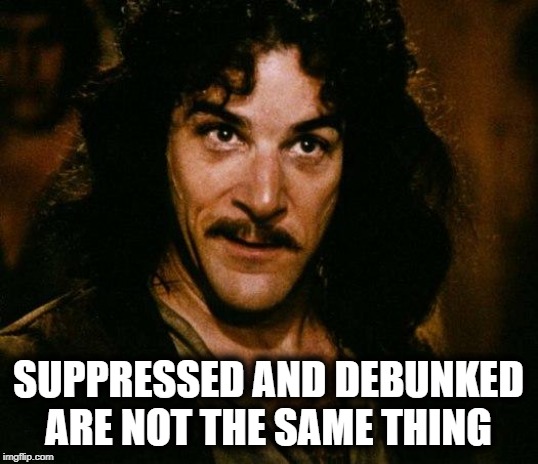 Don't let the stupid take over | SUPPRESSED AND DEBUNKED ARE NOT THE SAME THING | image tagged in inigo montoya,censored,media lies,illuminati confirmed,psy,debunked | made w/ Imgflip meme maker
