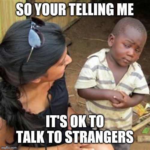 Jroc113 | SO YOUR TELLING ME; IT'S OK TO TALK TO STRANGERS | image tagged in so youre telling me | made w/ Imgflip meme maker