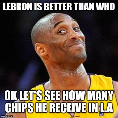 Jroc113 | LEBRON IS BETTER THAN WHO; OK LET'S SEE HOW MANY CHIPS HE RECEIVE IN L.A | image tagged in smug kobe | made w/ Imgflip meme maker