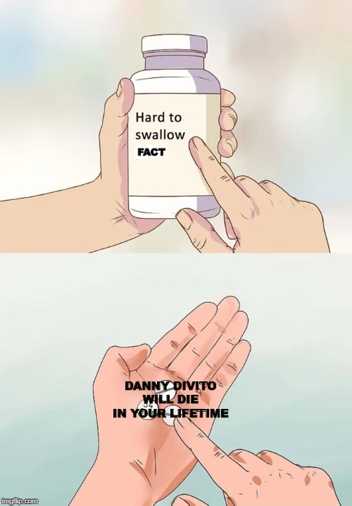 Hard To Swallow Pills Meme | FACT; DANNY DIVITO WILL DIE IN YOUR LIFETIME | image tagged in memes,hard to swallow pills | made w/ Imgflip meme maker