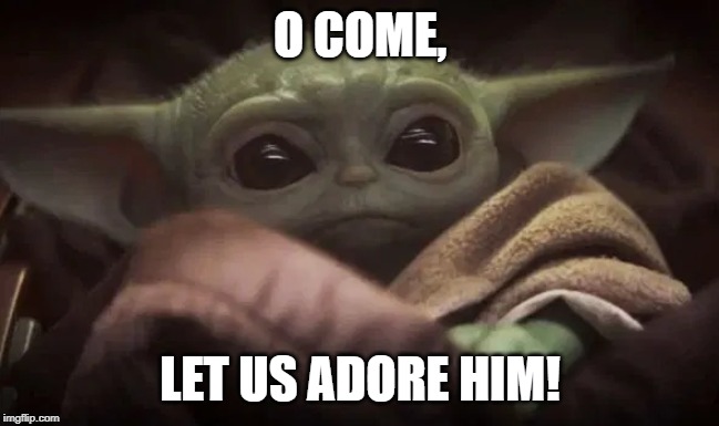 O come, let us adore Him! |  O COME, LET US ADORE HIM! | image tagged in baby yoda,christmas,hymn,parody,cute,adorable | made w/ Imgflip meme maker