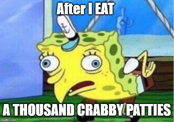 Mocking Spongebob | After I EAT; A THOUSAND CRABBY PATTIES | image tagged in memes,mocking spongebob,funny | made w/ Imgflip meme maker