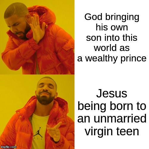 Drake Hotline Bling Meme | God bringing his own son into this world as a wealthy prince; Jesus being born to an unmarried virgin teen | image tagged in memes,drake hotline bling | made w/ Imgflip meme maker