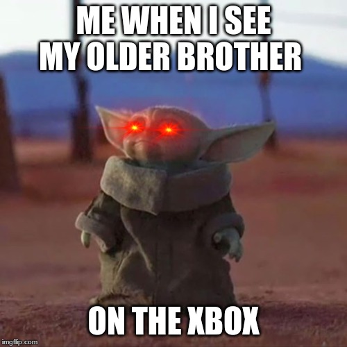 Baby Yoda | ME WHEN I SEE MY OLDER BROTHER; ON THE XBOX | image tagged in baby yoda | made w/ Imgflip meme maker