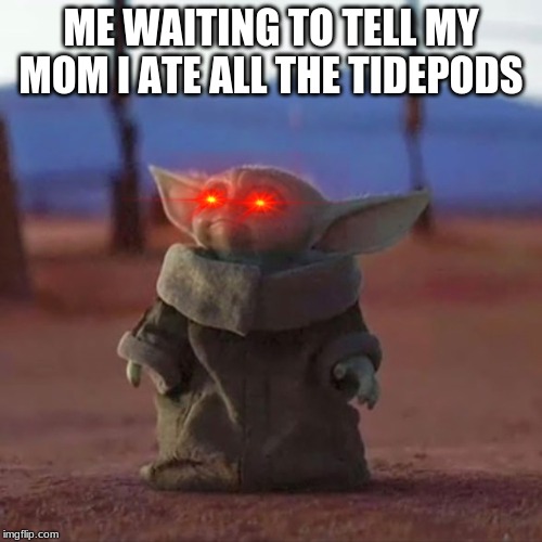 Baby Yoda | ME WAITING TO TELL MY MOM I ATE ALL THE TIDEPODS | image tagged in baby yoda | made w/ Imgflip meme maker