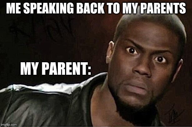 Kevin Hart Meme |  ME SPEAKING BACK TO MY PARENTS; MY PARENT: | image tagged in memes,kevin hart | made w/ Imgflip meme maker