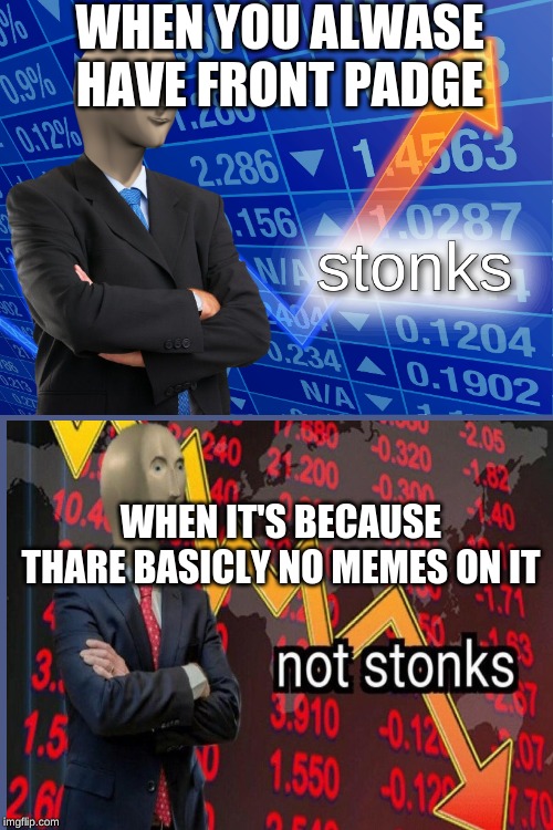stonks | WHEN YOU ALWASE HAVE FRONT PADGE; WHE; WHEN IT'S BECAUSE THARE BASICLY NO MEMES ON IT | image tagged in stonks | made w/ Imgflip meme maker