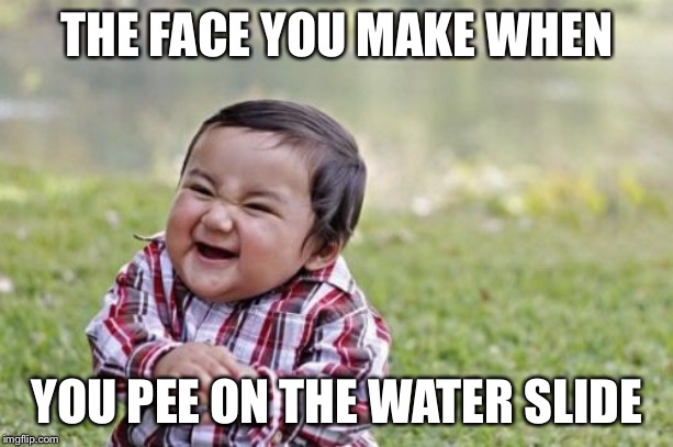 Evil Toddler | THE FACE YOU MAKE WHEN; YOU PEE ON THE WATER SLIDE | image tagged in memes,evil toddler | made w/ Imgflip meme maker