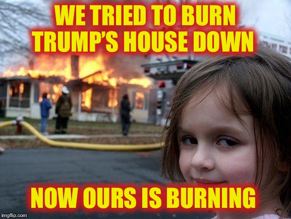 Disaster Girl Meme | WE TRIED TO BURN TRUMP’S HOUSE DOWN NOW OURS IS BURNING | image tagged in memes,disaster girl | made w/ Imgflip meme maker