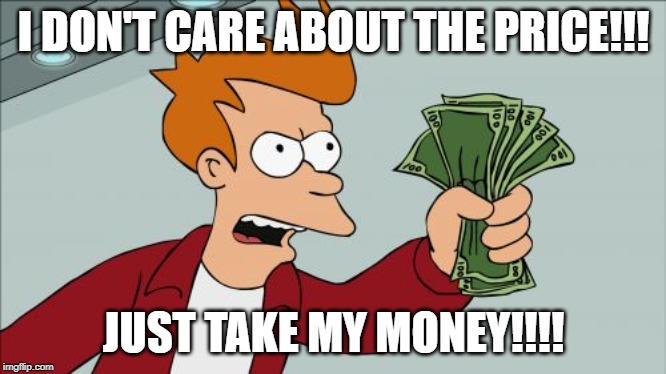 Shut Up And Take My Money Fry Meme | I DON'T CARE ABOUT THE PRICE!!! JUST TAKE MY MONEY!!!! | image tagged in memes,shut up and take my money fry | made w/ Imgflip meme maker