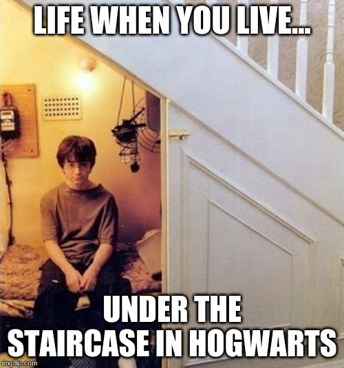 Under the staircase | LIFE WHEN YOU LIVE... UNDER THE STAIRCASE IN HOGWARTS | image tagged in haryy under stairs | made w/ Imgflip meme maker