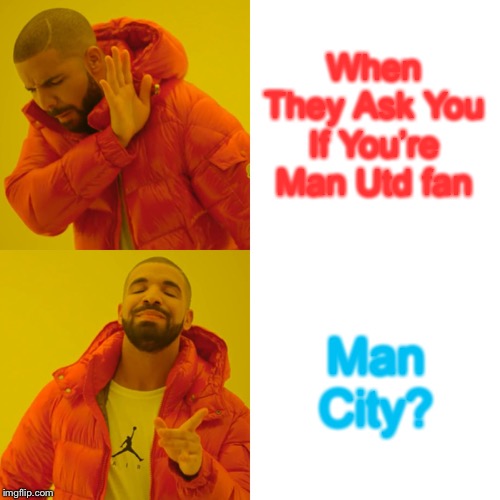 Drake Hotline Bling | When They Ask You If You’re Man Utd fan; Man City? | image tagged in memes,drake hotline bling | made w/ Imgflip meme maker