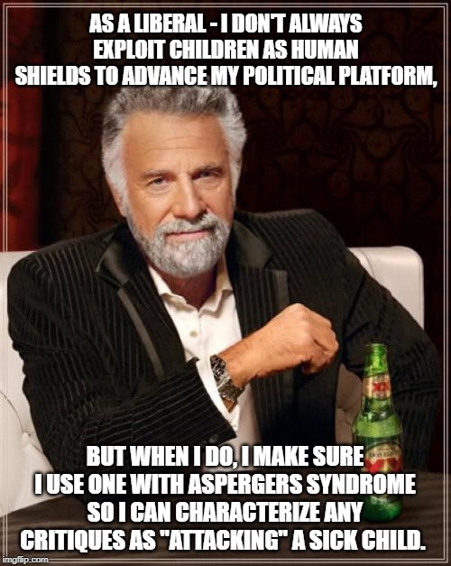 The Most Interesting Man In The World Meme | AS A LIBERAL - I DON'T ALWAYS EXPLOIT CHILDREN AS HUMAN SHIELDS TO ADVANCE MY POLITICAL PLATFORM, BUT WHEN I DO, I MAKE SURE I USE ONE WITH  | image tagged in memes,the most interesting man in the world | made w/ Imgflip meme maker