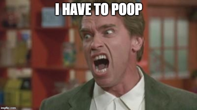 Angry Arnold | I HAVE TO POOP | image tagged in angry arnold | made w/ Imgflip meme maker