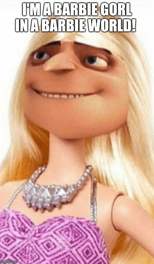 Barbie Gorl | I'M A BARBIE GORL IN A BARBIE WORLD! | image tagged in barbie gorl | made w/ Imgflip meme maker
