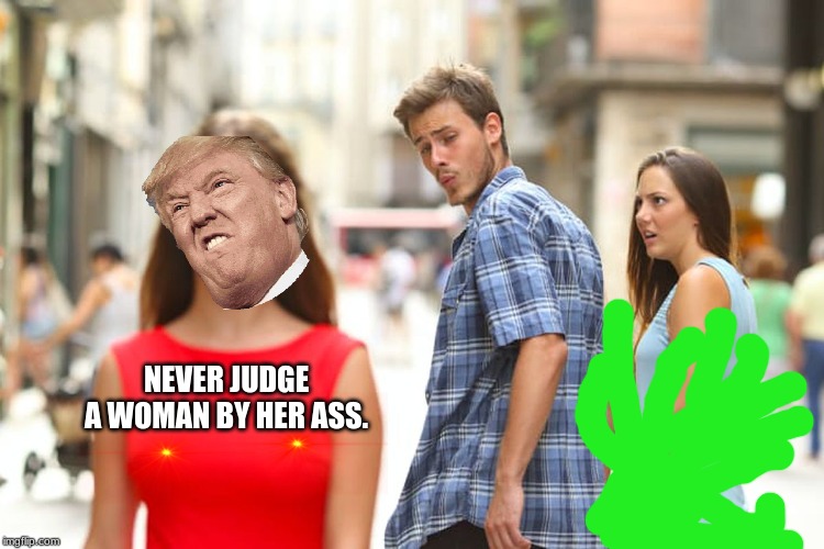 Distracted Boyfriend | NEVER JUDGE A WOMAN BY HER ASS. | image tagged in memes,distracted boyfriend | made w/ Imgflip meme maker