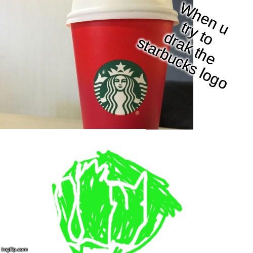 When u try to drak the starbucks logo | image tagged in funny,drawing | made w/ Imgflip meme maker