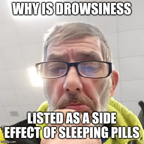 Pondering Bert | WHY IS DROWSINESS; LISTED AS A SIDE EFFECT OF SLEEPING PILLS | image tagged in pondering bert | made w/ Imgflip meme maker