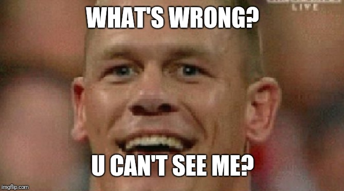 WHAT'S WRONG? U CAN'T SEE ME? | image tagged in john cena | made w/ Imgflip meme maker
