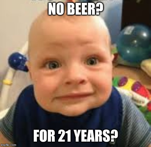 beer baby | NO BEER? FOR 21 YEARS? | image tagged in funny memes | made w/ Imgflip meme maker