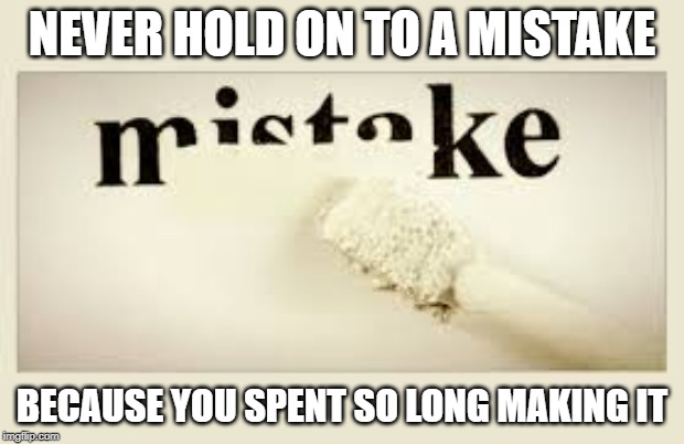 mistakes | NEVER HOLD ON TO A MISTAKE; BECAUSE YOU SPENT SO LONG MAKING IT | image tagged in mistake,hold on | made w/ Imgflip meme maker