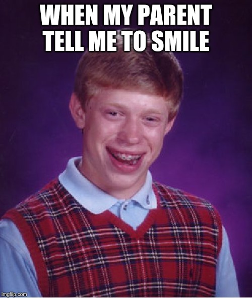 Bad Luck Brian Meme | WHEN MY PARENT TELL ME TO SMILE | image tagged in memes,bad luck brian | made w/ Imgflip meme maker