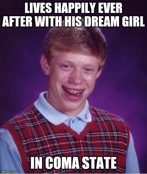 Bad Luck Brian | LIVES HAPPILY EVER AFTER WITH HIS DREAM GIRL; IN COMA STATE | image tagged in memes,bad luck brian | made w/ Imgflip meme maker